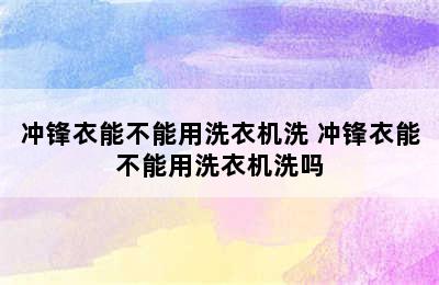 冲锋衣能不能用洗衣机洗 冲锋衣能不能用洗衣机洗吗